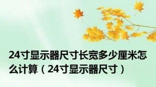 24寸显示器尺寸长宽多少厘米怎么计算（24寸显示器尺寸）