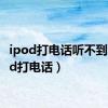 ipod打电话听不到（ipod打电话）