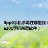 0pp0手机杀毒在哪里找（oppoa201手机杀毒软件）