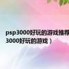 psp3000好玩的游戏推荐（psp3000好玩的游戏）