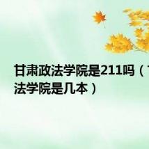 甘肃政法学院是211吗（甘肃政法学院是几本）