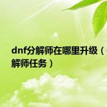 dnf分解师在哪里升级（dnf分解师任务）