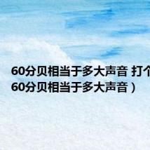 60分贝相当于多大声音 打个比方（60分贝相当于多大声音）