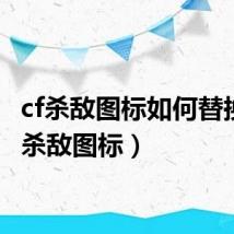 cf杀敌图标如何替换（cf杀敌图标）