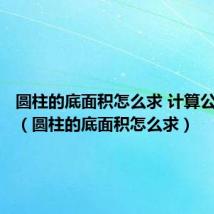 圆柱的底面积怎么求 计算公式文字（圆柱的底面积怎么求）