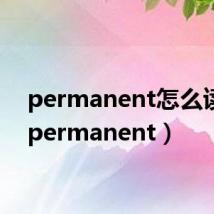 permanent怎么读的（permanent）