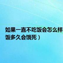 如果一直不吃饭会怎么样（不吃饭多久会饿死）