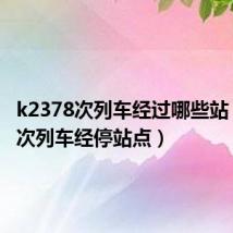 k2378次列车经过哪些站（k237次列车经停站点）