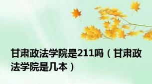 甘肃政法学院是211吗（甘肃政法学院是几本）