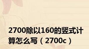 2700除以160的竖式计算怎么写（2700c）