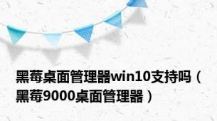 黑莓桌面管理器win10支持吗（黑莓9000桌面管理器）