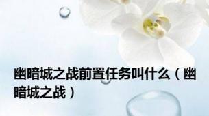 幽暗城之战前置任务叫什么（幽暗城之战）