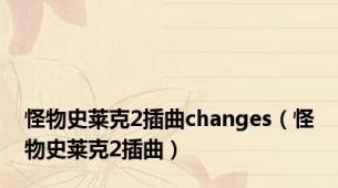 怪物史莱克2插曲changes（怪物史莱克2插曲）