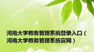 河南大学教务管理系统登录入口（河南大学教务管理系统官网）