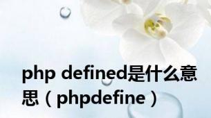 php defined是什么意思（phpdefine）