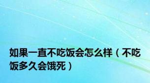 如果一直不吃饭会怎么样（不吃饭多久会饿死）