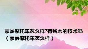 豪爵摩托车怎么样?有铃木的技术吗（豪爵摩托车怎么样）