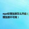 agp纹理加速怎么开启（agp纹理加速不可用）