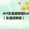 dnf女漫游换装buff极限（女漫游换装）