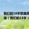 我们的18岁歌曲原唱是谁（我们的18岁）