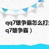 qq7雄争霸怎么打金（qq7雄争霸）