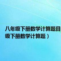 八年级下册数学计算题目（八年级下册数学计算题）