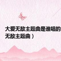 大爱无敌主题曲是谁唱的（大爱无敌主题曲）