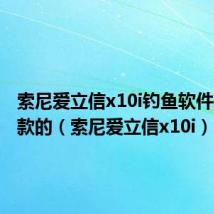 索尼爱立信x10i钓鱼软件是哪一款的（索尼爱立信x10i）