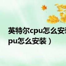 英特尔cpu怎么安装（cpu怎么安装）