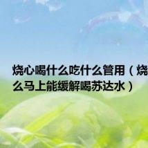 烧心喝什么吃什么管用（烧心吃什么马上能缓解喝苏达水）