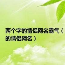 两个字的情侣网名霸气（两个字的情侣网名）