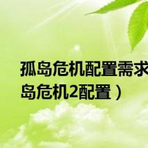 孤岛危机配置需求（孤岛危机2配置）