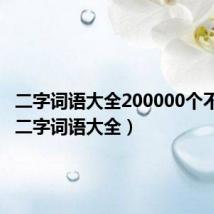 二字词语大全200000个不重复（二字词语大全）