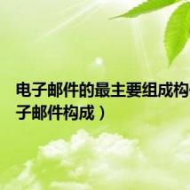 电子邮件的最主要组成构件（电子邮件构成）