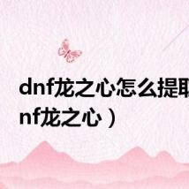 dnf龙之心怎么提取!（dnf龙之心）