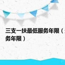 三支一扶最低服务年限（最低服务年限）