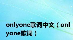 onlyone歌词中文（onlyone歌词）