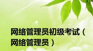 网络管理员初级考试（网络管理员）