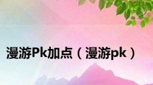 漫游Pk加点（漫游pk）