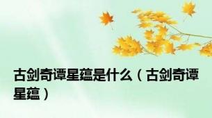 古剑奇谭星蕴是什么（古剑奇谭星蕴）