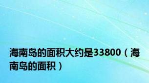 海南岛的面积大约是33800（海南岛的面积）