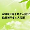 600欧元等于多少人民币1（600欧元等于多少人民币）