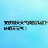 安庆明天天气预报几点下雨（安庆明天天气）