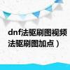 dnf法驱刷图视频（dnf法驱刷图加点）