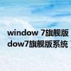 window 7旗舰版（window7旗舰版系统）