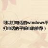 可以打电话的windows平板（能打电话的平板电脑推荐）