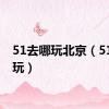 51去哪玩北京（51去哪玩）