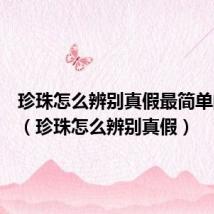 珍珠怎么辨别真假最简单的方法（珍珠怎么辨别真假）