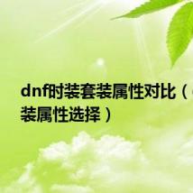 dnf时装套装属性对比（dnf时装属性选择）