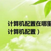 计算机配置在哪里看（计算机配置）